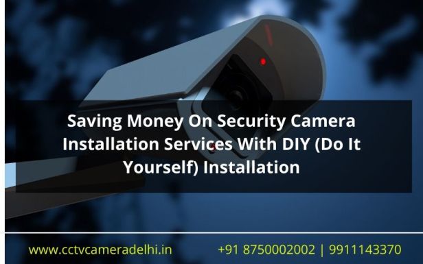 Saving Money On Security Camera Installation Services With DIY (Do It Yourself) Installation